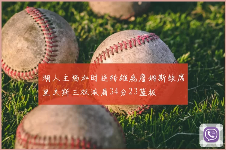 湖人主场加时逆转雄鹿詹姆斯缺席里夫斯三双浓眉34分23篮板