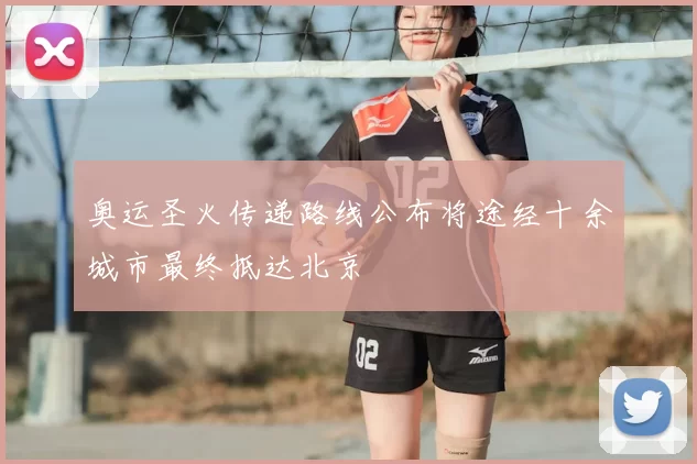 奥运圣火传递路线公布将途经十余城市最终抵达北京