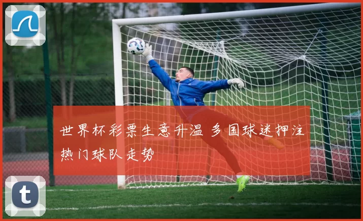 世界杯彩票生意升温 多国球迷押注热门球队走势