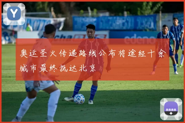 奥运圣火传递路线公布将途经十余城市最终抵达北京