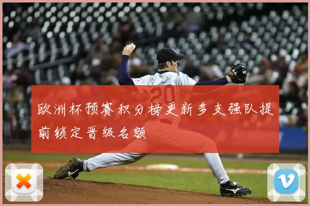 欧洲杯预赛积分榜更新多支强队提前锁定晋级名额