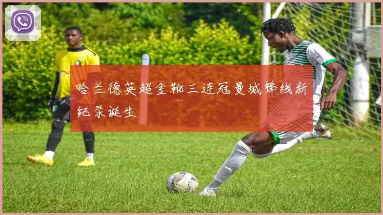 哈兰德英超金靴三连冠曼城锋线新纪录诞生