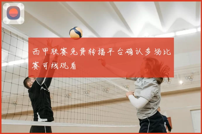 西甲联赛免费转播平台确认多场比赛可线观看