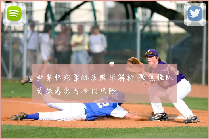 世界杯彩票玩法赔率解析 聚焦强队晋级悬念与冷门风险