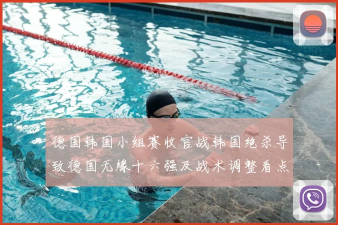 德国韩国小组赛收官战韩国绝杀导致德国无缘十六强及战术调整看点