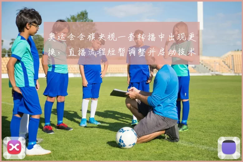 奥运会会旗央视一套转播中出现更换，直播流程短暂调整并启动技术核查