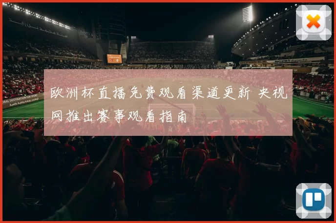 欧洲杯直播免费观看渠道更新 央视网推出赛事观看指南