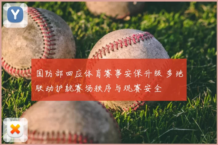 国防部回应体育赛事安保升级 多地联动护航赛场秩序与观赛安全