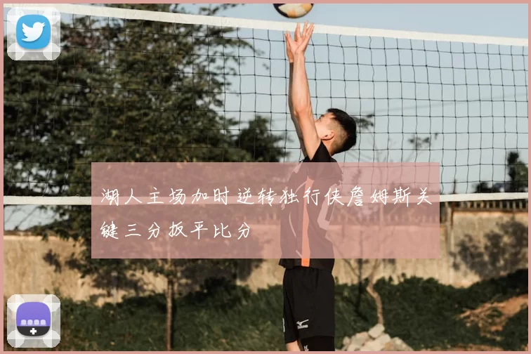 湖人主场加时逆转独行侠詹姆斯关键三分扳平比分