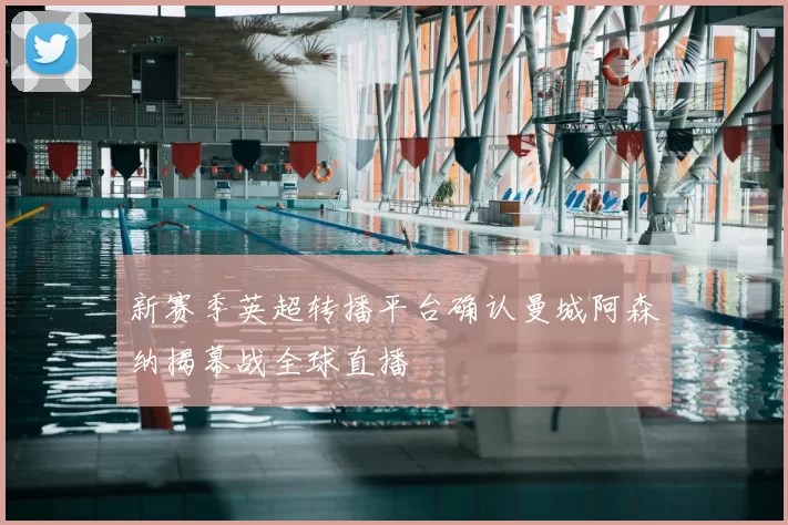 新赛季英超转播平台确认曼城阿森纳揭幕战全球直播