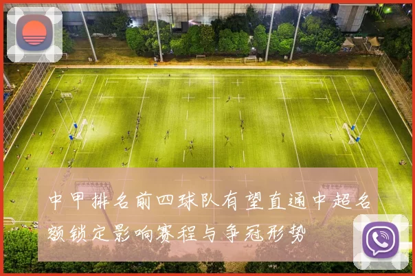 中甲排名前四球队有望直通中超名额锁定影响赛程与争冠形势