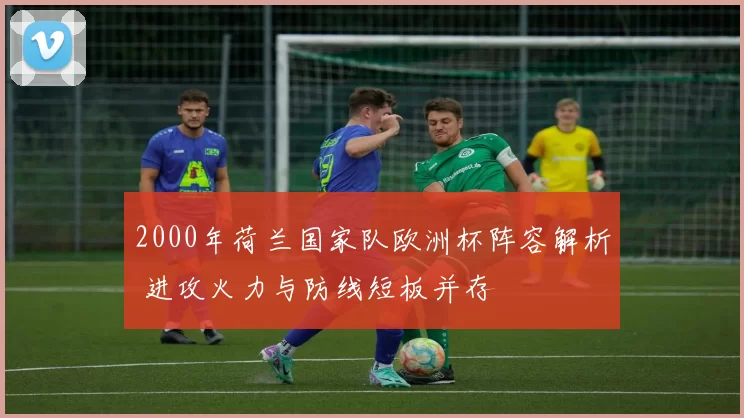 2000年荷兰国家队欧洲杯阵容解析 进攻火力与防线短板并存
