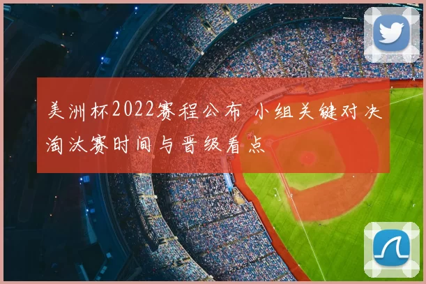 美洲杯2022赛程公布 小组关键对决淘汰赛时间与晋级看点
