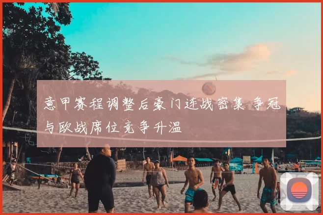 意甲赛程调整后豪门连战密集 争冠与欧战席位竞争升温