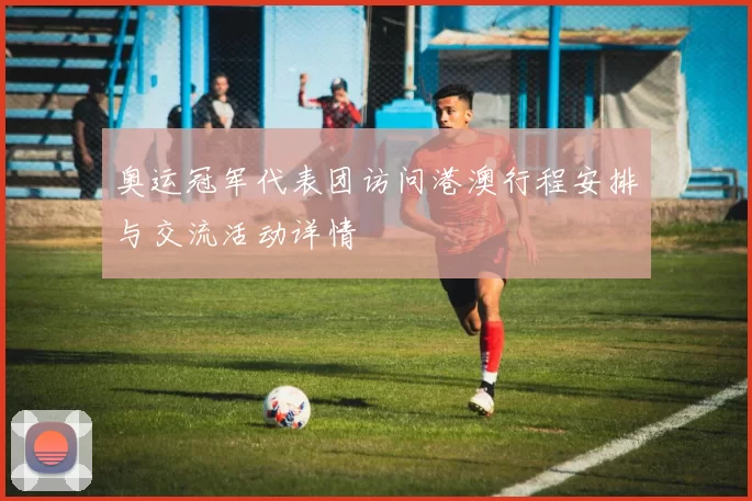 奥运冠军代表团访问港澳行程安排与交流活动详情