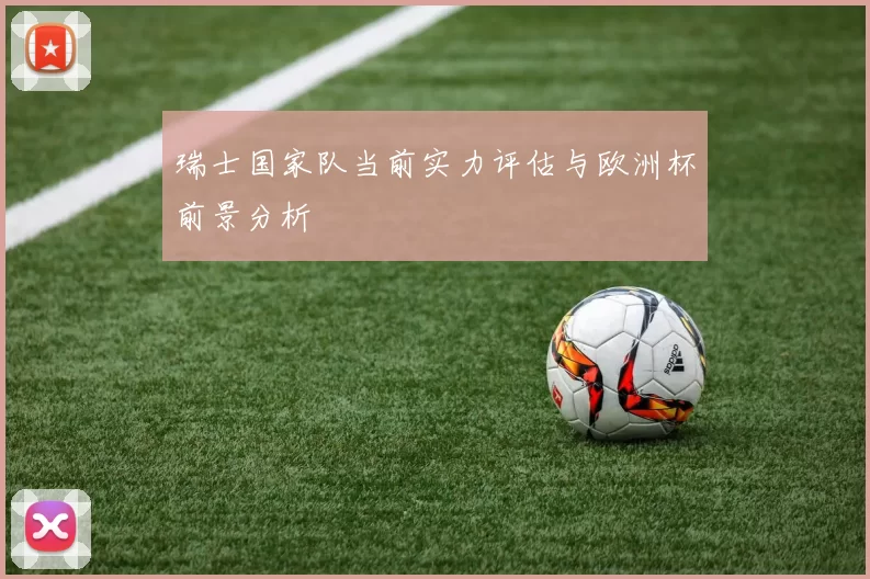 瑞士国家队当前实力评估与欧洲杯前景分析