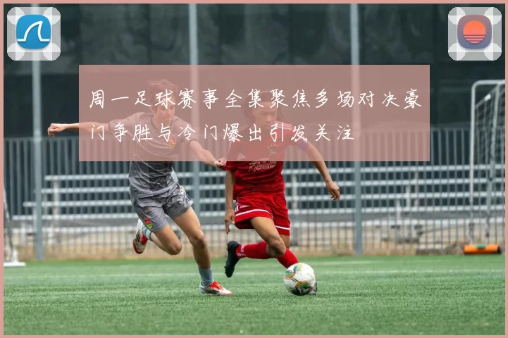 周一足球赛事全集聚焦多场对决豪门争胜与冷门爆出引发关注