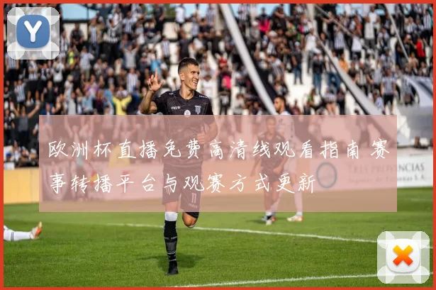 欧洲杯直播免费高清线观看指南 赛事转播平台与观赛方式更新