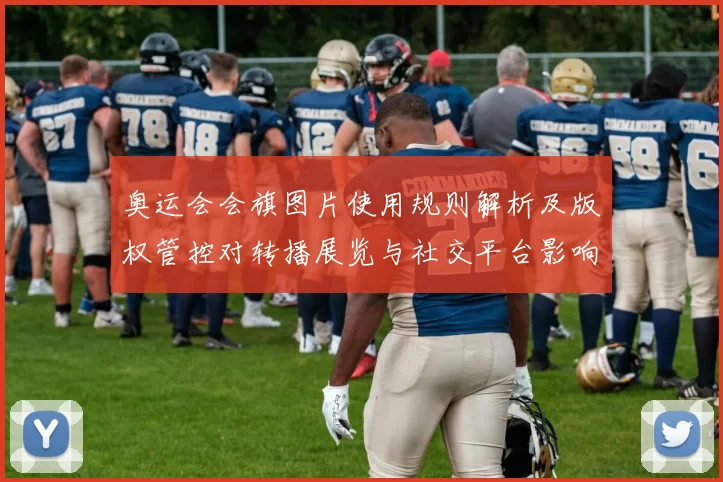 奥运会会旗图片使用规则解析及版权管控对转播展览与社交平台影响