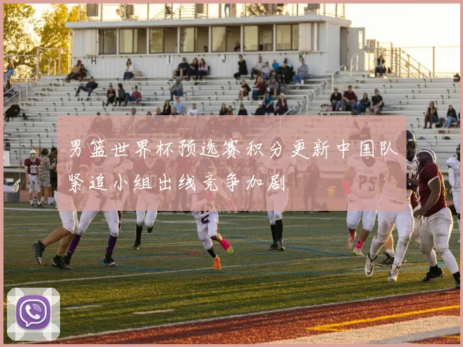 男篮世界杯预选赛积分更新中国队紧追小组出线竞争加剧
