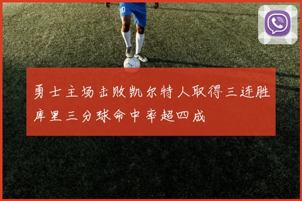 勇士主场击败凯尔特人取得三连胜库里三分球命中率超四成