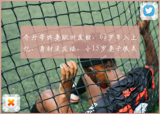 乔丹带娇妻欧洲度假,63岁年入上亿,身材没发福,小15岁妻子很美