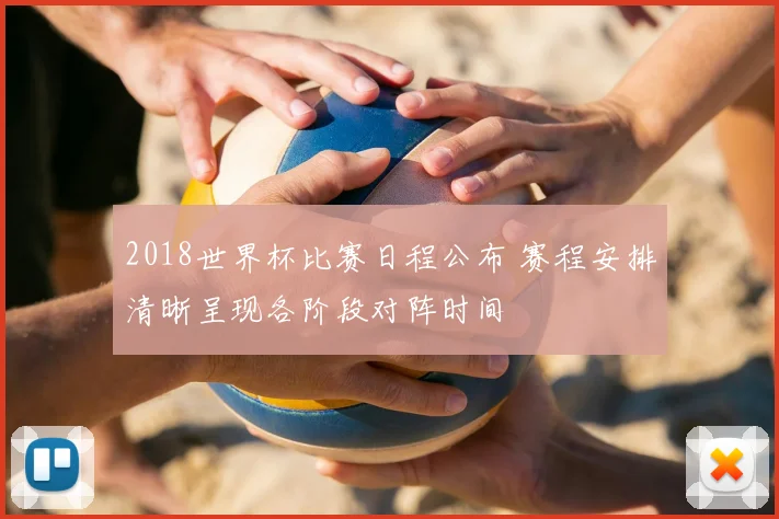 2018世界杯比赛日程公布 赛程安排清晰呈现各阶段对阵时间
