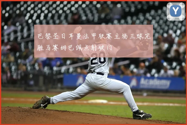 巴黎圣日耳曼法甲联赛主场三球完胜马赛姆巴佩点射破门