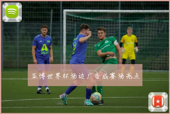 亚博世界杯场边广告成赛场亮点