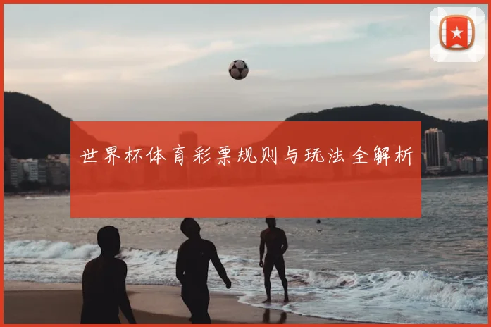世界杯体育彩票规则与玩法全解析