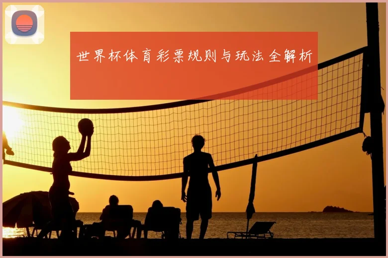世界杯体育彩票规则与玩法全解析