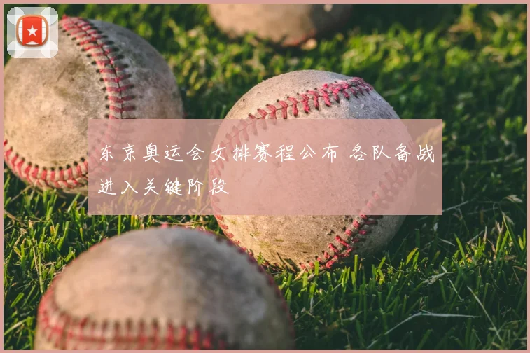 东京奥运会女排赛程公布 各队备战进入关键阶段